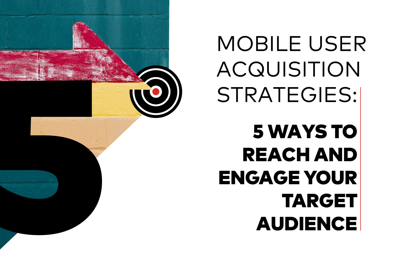 Mobile User Acquisition Strategies: 5 Ways to Reach and Engage Your Target Audience